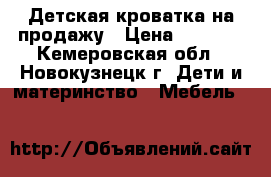 Детская кроватка на продажу › Цена ­ 2 500 - Кемеровская обл., Новокузнецк г. Дети и материнство » Мебель   